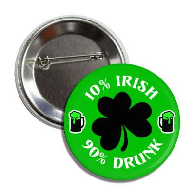 10 percent irish 90 percent drunk shamrock button