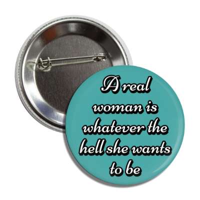 a real woman is whatever the hell she wants to be button