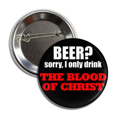 beer sorry i only drink the blood of christ button