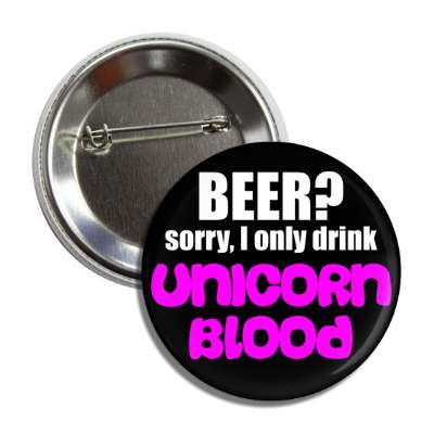 beer sorry i only drink unicorn blood button
