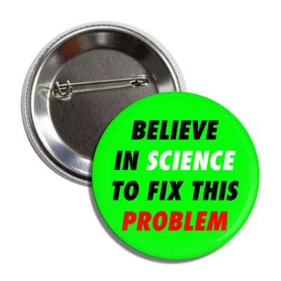 believe in science to fix this problem green button