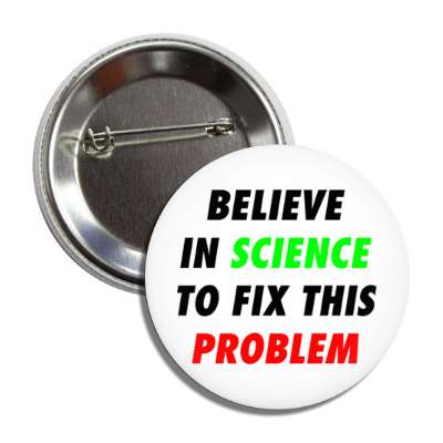 believe in science to fix this problem white button
