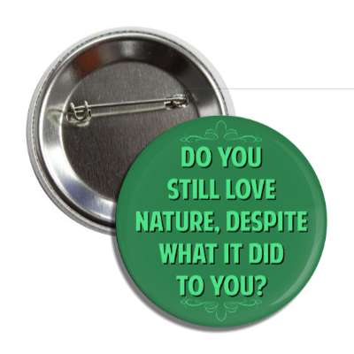 do you still love nature despite what it did to you button