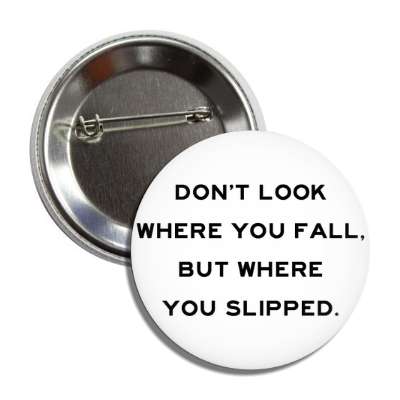 dont look where you fall but where you slipped button