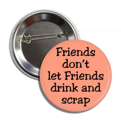 friends dont let friends drink and scrap button