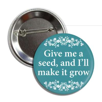 give me a seed and ill make it grow floral button