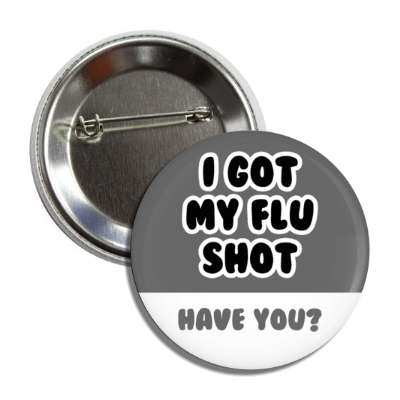 i got my flu shot have you grey button