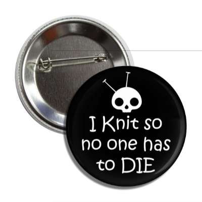 i knit so no one has to die skull yarn button