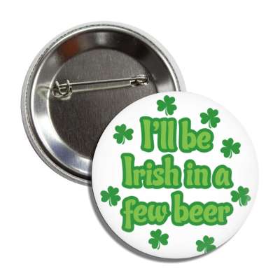 i will be irish in a few beer white shamrock button