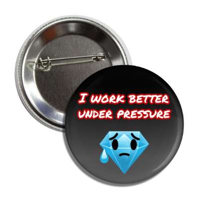 i work better under pressure anxious diamond button