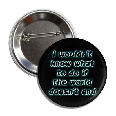 i wouldnt know what to do if the world doesnt end button
