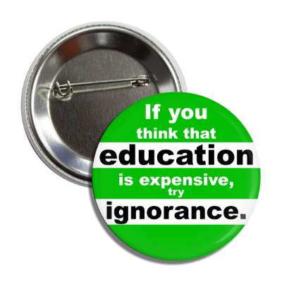 if you think that education is expensive try ignorance button