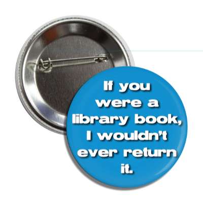 if you were a library book i wouldnt ever return it button
