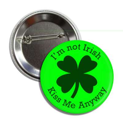 im not irish kiss me anyway four leaf clover button
