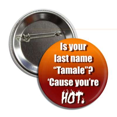 is your last name tamale cause youre hot button