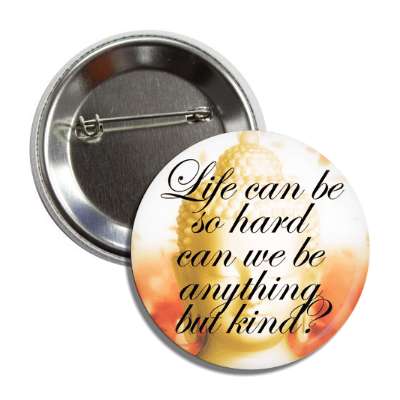 life can be so hard can we be anything but kind cursive button