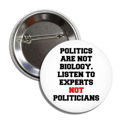 politics are not biology listen to experts not politicians button