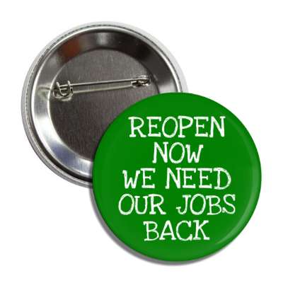 reopen now we need our jobs back dark green button