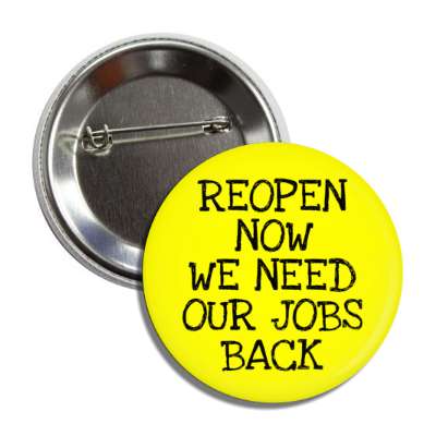 reopen now we need our jobs back yellow button