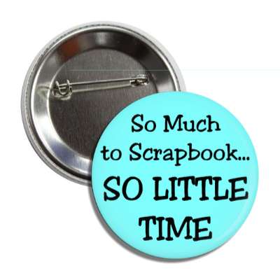 so much to scrapbook so little time button