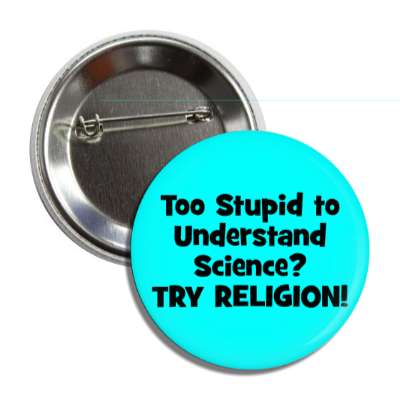 too stupid to understand science try religion button