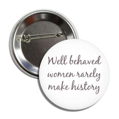 well behaved women rarely make history button