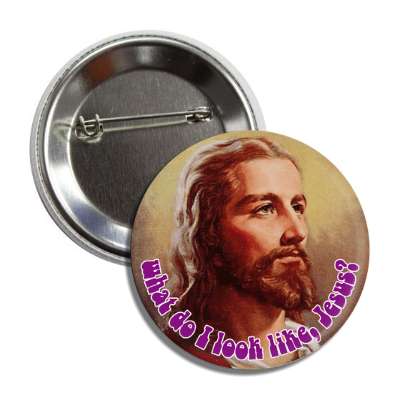 what do i look like jesus hippy button