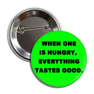 when one is hungry everything tastes good button
