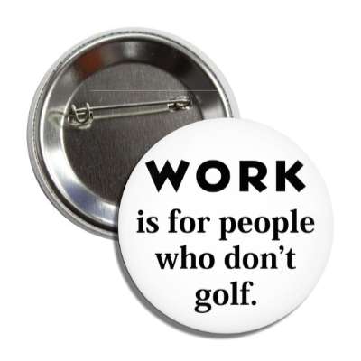 work is for people who dont golf button