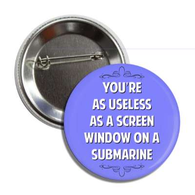 youre as useless as a screen window on a submarine button