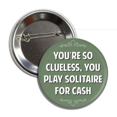 youre so clueless you play solitaire for cash button