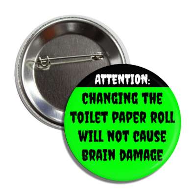 attention changing the toilet paper roll will not cause brain damage green button