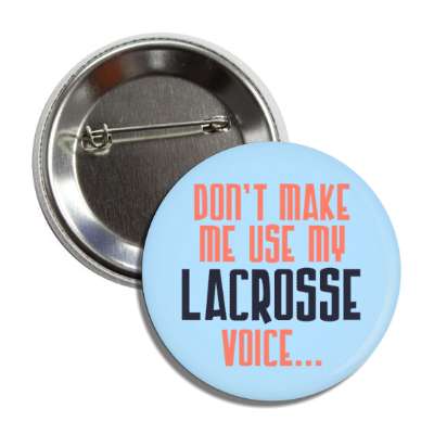 dont make me use my lacrosse voice button