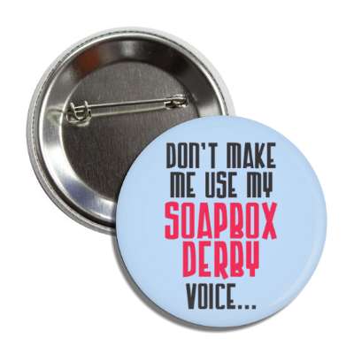 dont make me use my soapbox derby voice button