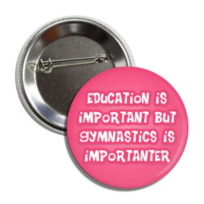 education is important but gymnastics is importanter funny button