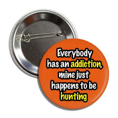 everybody has an addiction mine just happens to be hunting button