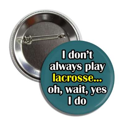 i dont always play lacrosse oh wait yes i do button