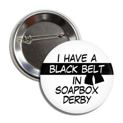i have a black belt in soapbox derby button