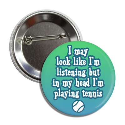 i may look like im listening but in my head im playing tennis button