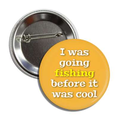 i was going fishing before it was cool button