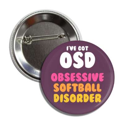 ive got osd obsessive softball disorder button