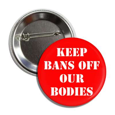 keep bans off our bodies button