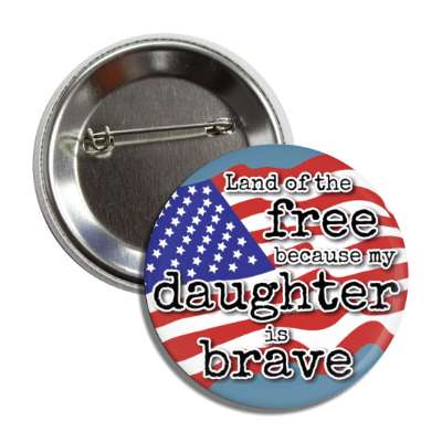 land of the free because my daughter is brave waving american flag button