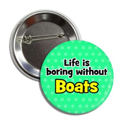 life is boring without boats button