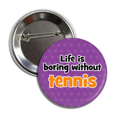 life is boring without tennis button