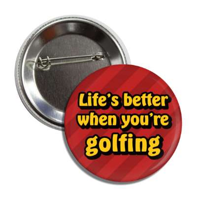 lifes better when youre golfing button