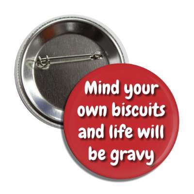 mind your own biscuits and life will be gravy button