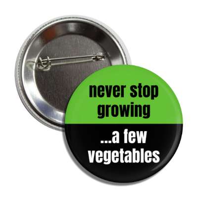 never stop growing a few vegetables gardening fun button