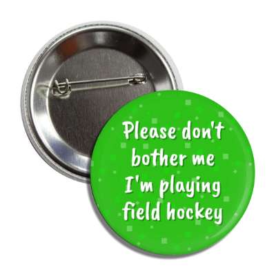 please dont bother me im playing field hockey button