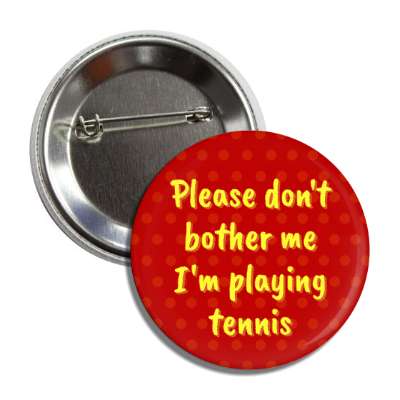 please dont bother me im playing tennis button